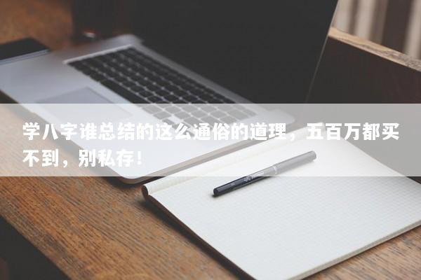 学八字谁总结的这么通俗的道理，五百万都买不到，别私存！