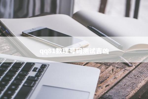 qq81数理号码测试吉凶 qq81数理号码测试吉凶